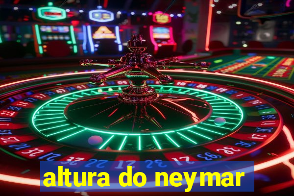 altura do neymar